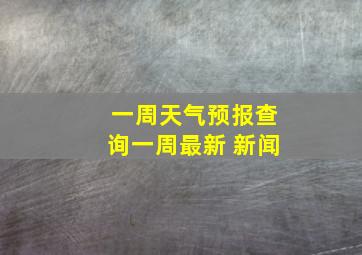 一周天气预报查询一周最新 新闻